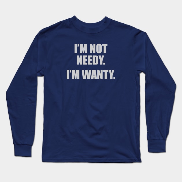 I'm Not Needy. I'm Wanty. Long Sleeve T-Shirt by DubyaTee